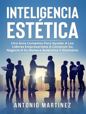 cover image of Inteligencia Estètica. UNA GUÍA COMPLETA PARA AYUDAR a LOS LÍDERES EMPRESARIALES a CONSTRUIR SU NEGOCIO a SU MANERA AUTÉNTICA Y DISTINTIVA